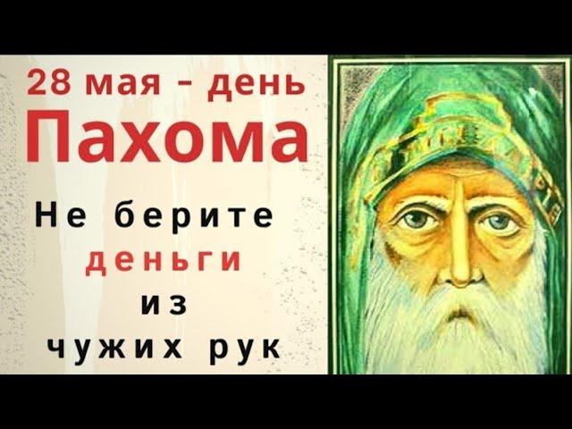 28 мая день Пахомия. Не берите в долг деньги, чтобы проблемы чужие себе не забрать