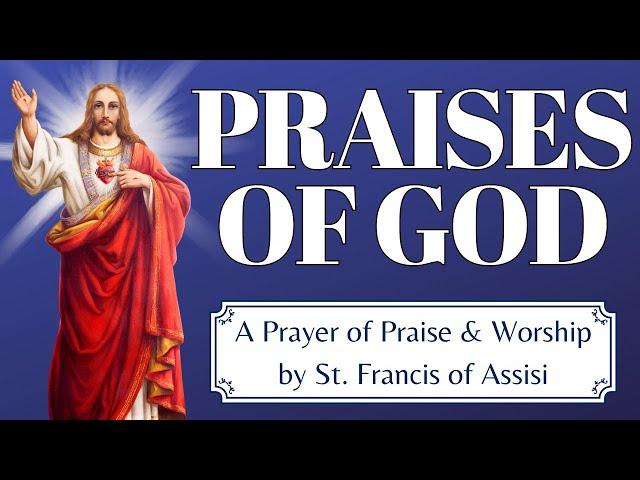 PRAISES OF GOD — A Prayer of Praise & Worship by St. Francis of Assisi