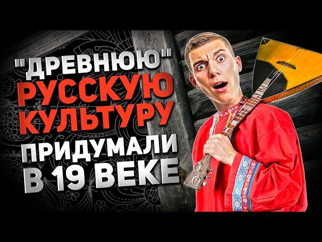 "ДРЕВНЮЮ" РУССКУЮ КУЛЬТУРУ ПРИДУМАЛИ В 19 ВЕКЕ