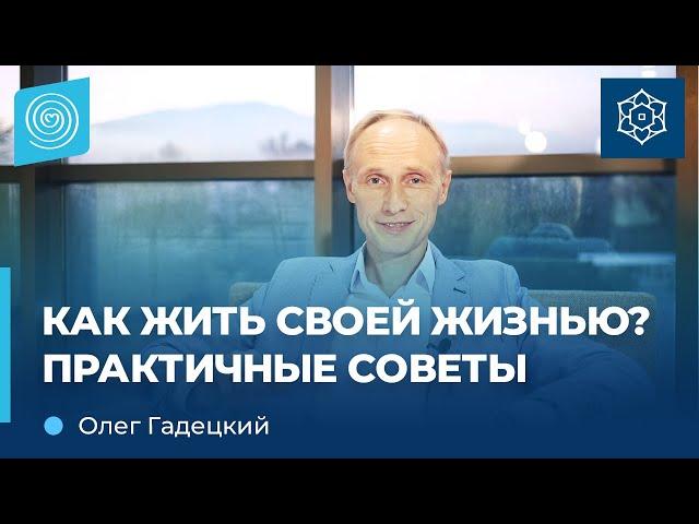 КАК жить СВОЕЙ жизнью? Практичные советы. Олег Гадецкий.