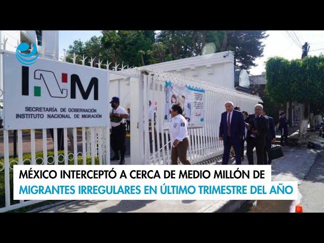 México interceptó a cerca de medio millón de migrantes irregulares en último trimestre del año