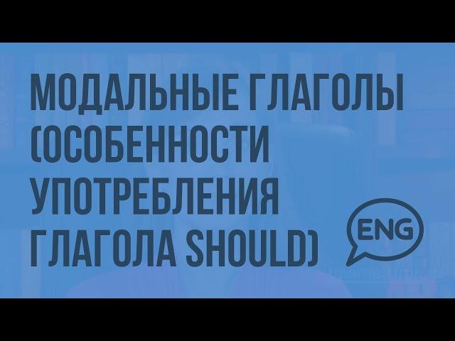 Модальные глаголы (особенности употребления глагола should). Видеоурок по английскому языку 5-6