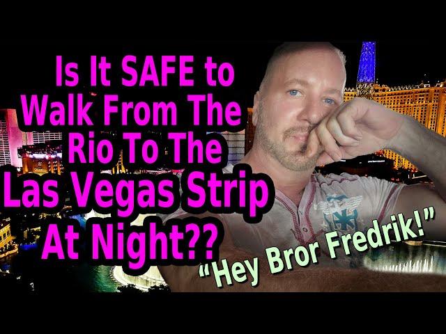 IS IT SAFE TO WALK FROM THE RIO TO THE LAS VEGAS STRIP AT NIGHT??