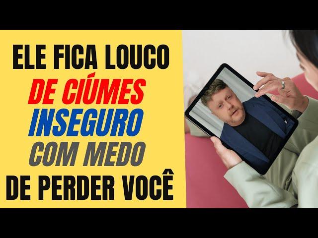 ELE FICA LOUCO DE CIÚMES, INSEGURO E COM MEDO DE PERDER VOCÊ