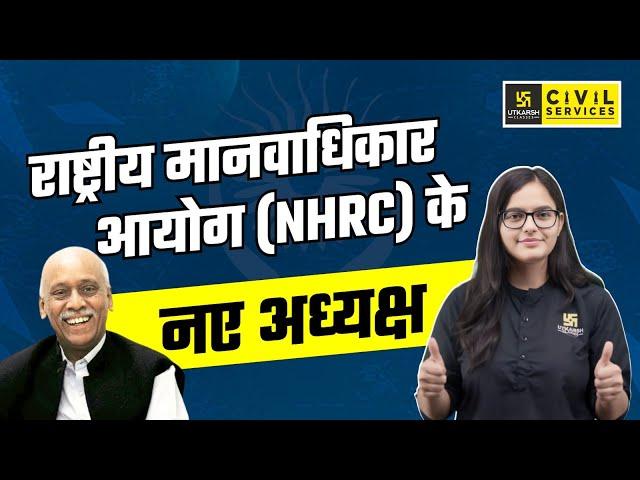 National Human Rights Commission | राष्ट्रीय मानवाधिकार आयोग (NHRC) के नए अध्यक्ष | UPSC Utkarsh