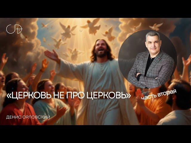 «ЦЕРКОВЬ НЕ ПРО ЦЕРКОВЬ» часть вторая | Воскресное слово – Денис Орловский 16.03.2025