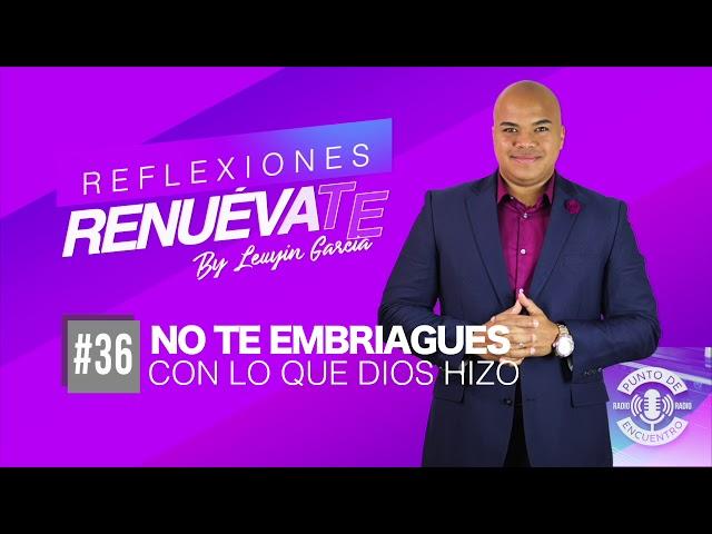 NO TE EMBRIAGUES CON LO QUE DIOS HIZO | RENUÉVATE #36 | LEUYIN GARCIA