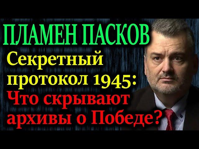 ПЛАМЕН ПАСКОВ. Секретный протокол 1945: что скрывают архивы о настоящей Победе?