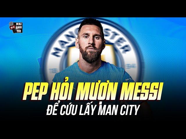 PEP HỎI MƯỢN MESSI ĐỂ CỨU LẤY MAN CITY: KỊCH BẢN ĐIÊN RỒ ĐƯA THE CITIZENS THOÁT KHỎI KHỦNG HOẢNG