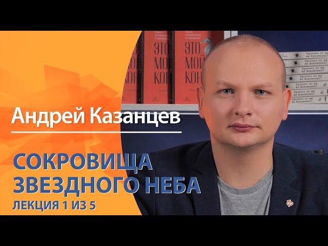 Сокровища звездного неба. Андрей Казанцев. Лекция 1 из 5