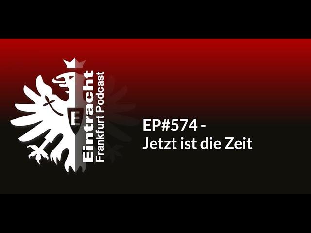 EP#574 - Jetzt ist die Zeit | Eintracht Frankfurt Podcast