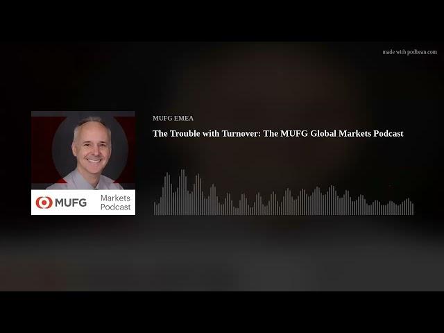 The Trouble with Turnover: The MUFG Global Markets Podcast