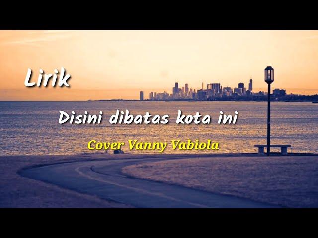 Lirik lagu Disini dibatas kota ini - Tommy J Pisa || Cover Vanny Vabiola