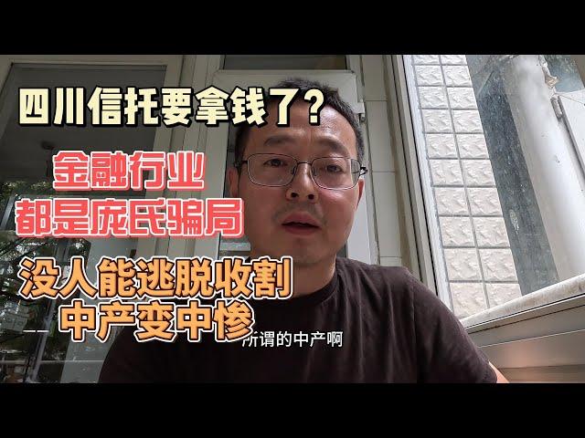 四川信托要拿钱了？中国金融行业都是庞氏骗局 没人能逃脱收割 中产变中惨！