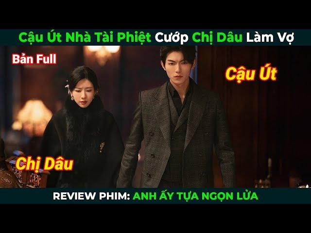 [Review Phim] Cậu Út Nhà Tài Phiệt Cướp Chị Dâu Làm Vợ | Anh Ấy Tựa Ngọn Lửa |Tóm Tắt Phim Ngôn Tình