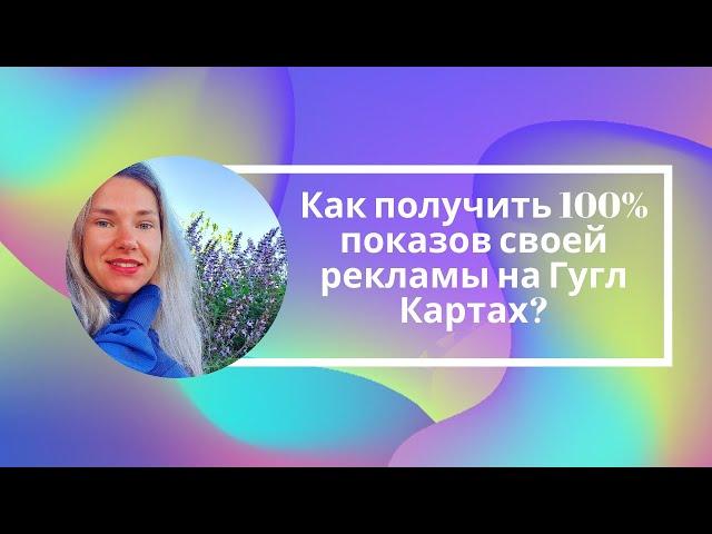 Как получить 100% показов своей рекламы на Гугл Картах?