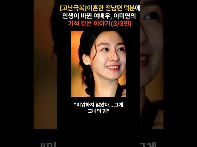 [고난극복]이혼한 전남편 덕분에 인생이 바뀐 여배우, 이미연의 기적 같은 이야기(3/3편)