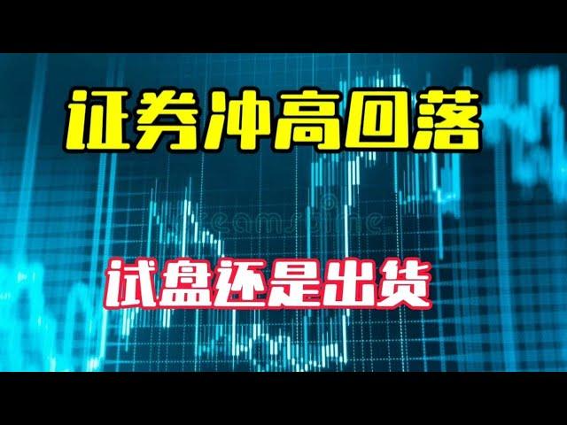 #股市行情分析# 证券冲高回落，试盘还是出货？