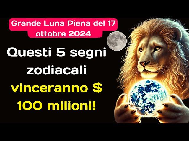 Grande Luna Piena del 17 ottobre 2024  questi 5 segni zodiacali vinceranno $ 100 milioni! #oroscopo