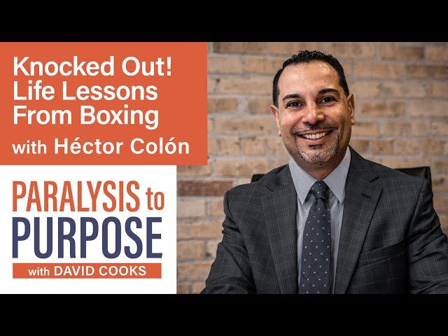 Knocked Out! Life Lessons From Boxing with Héctor Colón | Paralysis to Purpose Podcast S02E06