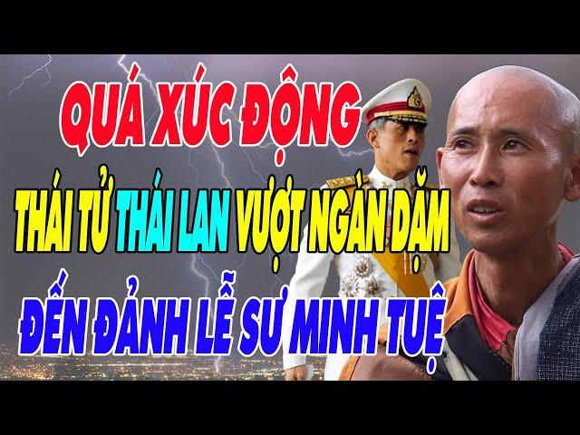 QUÁ XÚC ĐỘNG: Thái Tử THÁI LAN Vượt Ngàn Dặm Xa Xôi Đến Đảnh Lễ Sư MINH TUỆ