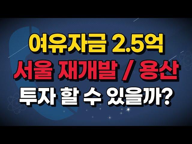 여유자금 2.5억, 서울 재개발이나 용산에 투자 할 수 있을까?