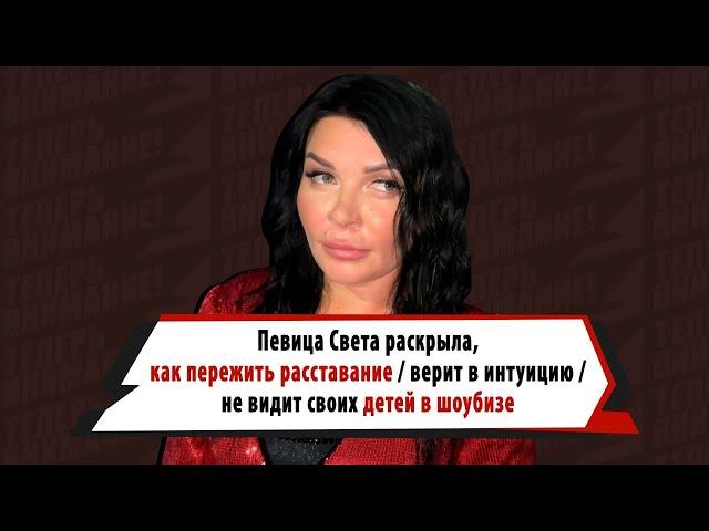 ПЕВИЦА СВЕТА назвала способ ПЕРЕЖИТЬ РАССТАВАНИЕ, ДОВЕРЯЕТ ИНТУИЦИИ, не ОТДАСТ ДЕТЕЙ в шоубиз