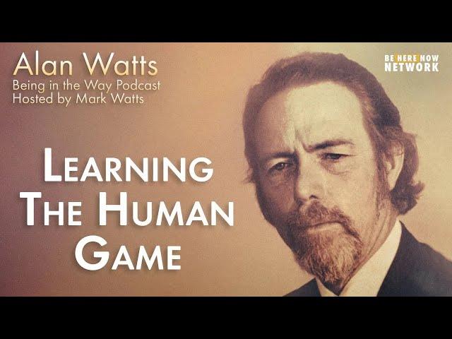 Alan Watts: Learning the Human Game – Being in the Way Ep. 17 – Hosted by Mark Watts