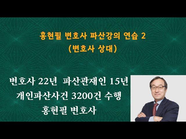 홍현필 변호사 파산강의 2(관재인 입장에서 본 개인파산실무)