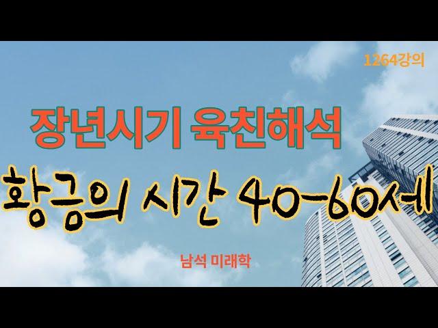 1264시간. 황금의 시간 40-60세 기간, 장년시기 육친六親해석, 미래학 강의, 인문 명리학 강의, Human future, Eastern philosophy