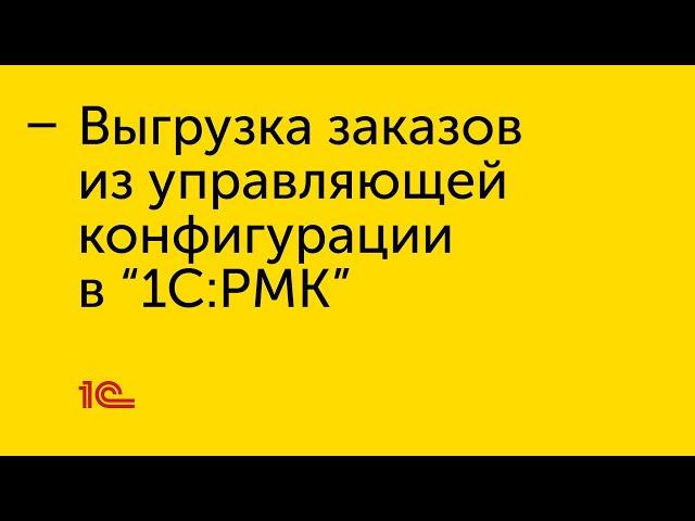 Выгрузка заказов из управляющей конфигурации в "1С:РМК"