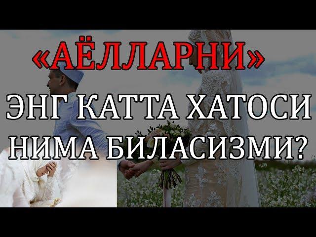 «АЁЛЛАРНИ» ЭНГ КАТТА ХАТОСИ НИМА БИЛАСИЗМИ?