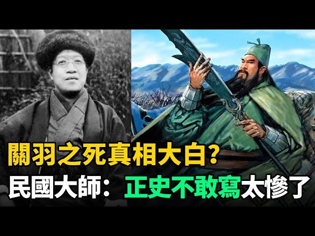 關羽之死真相大白？民國大師：內容顛覆歷史，太慘了！正史不敢寫