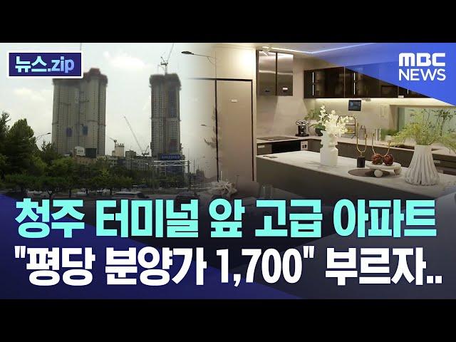 청주 터미널 앞 고급 아파트 "평당 분양가 1,700" 부르자.. [뉴스.zip/MBC뉴스]