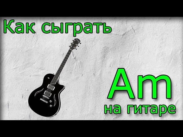  Аккорд Am  как сыграть, аппликатура, постановка пальцев