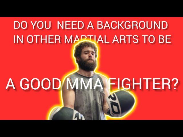 Do you need a background in other martial arts, to be a good MMA fighter?