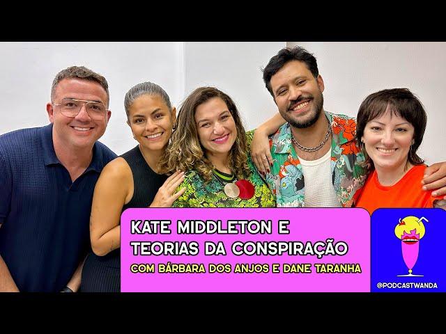 KATE MIDDLETON E TEORIAS DA CONSPIRAÇÃO com Bárbara dos Anjos e Dane Taranha - #514