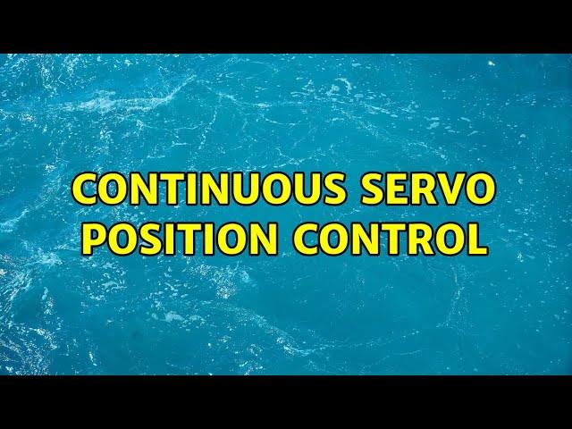 continuous servo position control (2 Solutions!!)