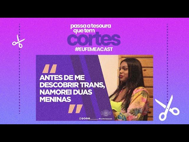 ANTES DELA SE DESCOBRIR TRANS, ELA NAMOROU COM DUAS MENINAS   - BIANCA NUNES | Cortes do Eufemeacast