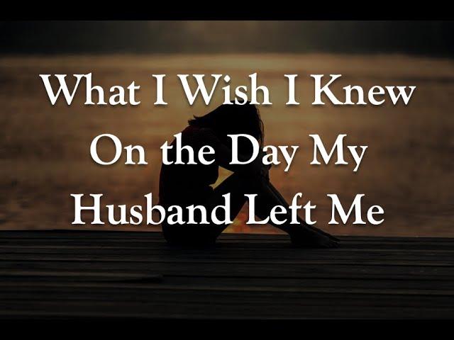 What I Wish I Knew On the Day My Husband Left Me