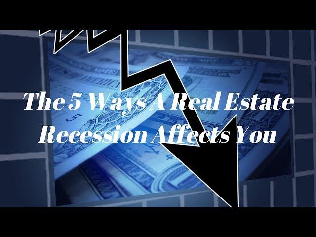 The 5 Ways A Real Estate Recession Affects You!