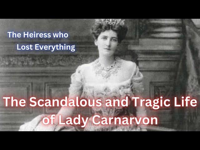 The Scandalous and Tragic Life of Lady Carnarvon.