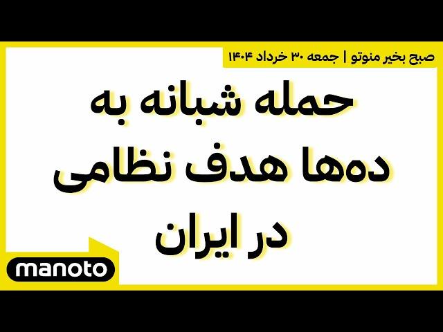 صبح بخیر منوتو | جمعه ۳۰ خرداد ۱۴۰۴ | حمله شبانه به ده‌ها هدف نظامی در ایران