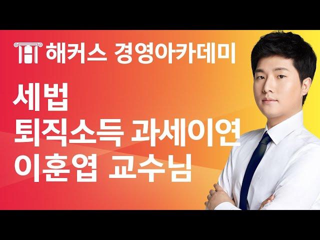 [해커스 세무사] 세무사 1차 - 세법 - 퇴직소득의 과세이연 _ 이훈엽 교수님