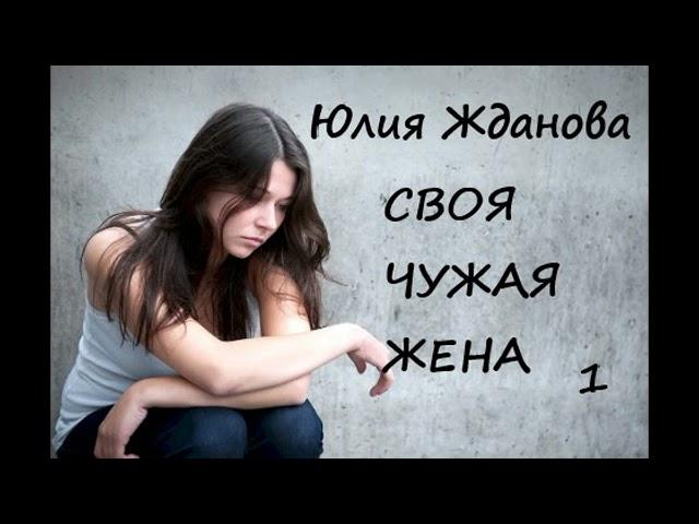 Юлия Жданова СВОЯ ЧУЖАЯ ЖЕНА, часть 1