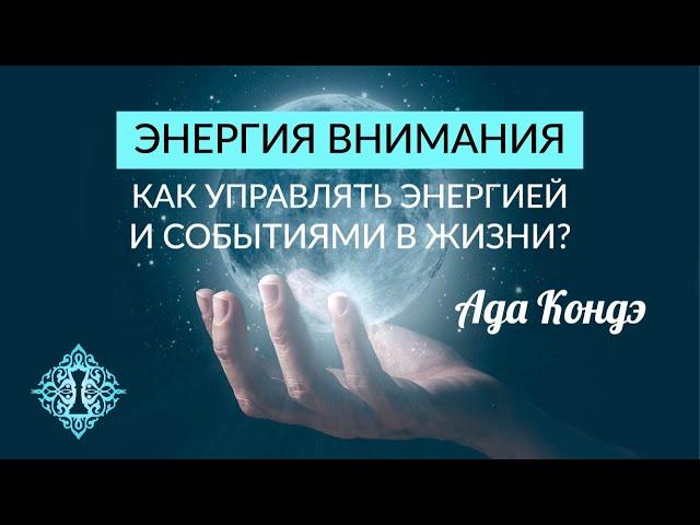 ЭНЕРГИЯ ВНИМАНИЯ. Как управлять энергией и событиями в жизни? Ада Кондэ