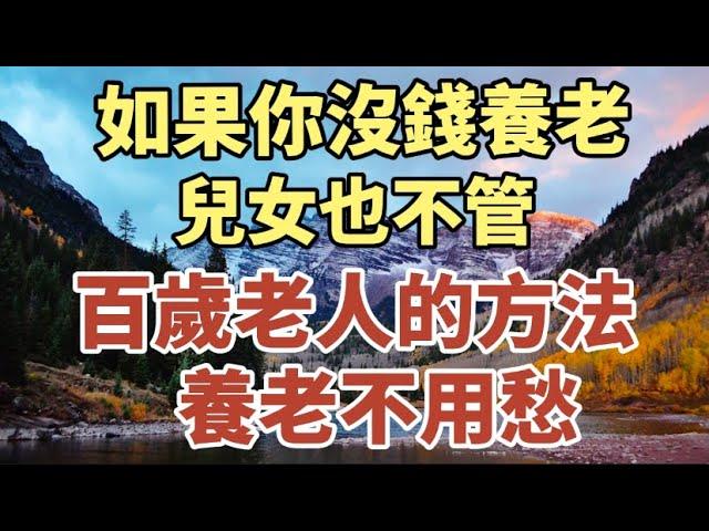 如果你沒有錢養老 ，兒女也不管，百歲老人的方法，養老不用愁！【中老年心語】#中老年心語 #養老 #幸福#人生 #讀書 #晚年幸福 #佛 #為人處世