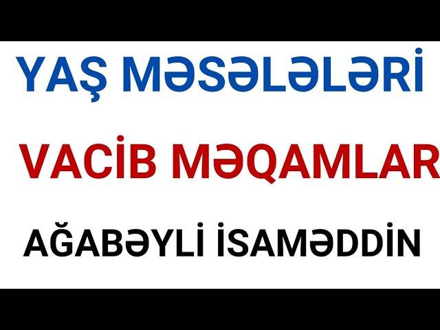 YAŞ MƏSƏLƏLƏRİ | VACİB SUALLAR | AĞABƏYLİ İSAMƏDDİN