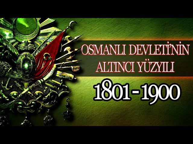 OSMANLI İMPARATORLUĞUNUN ALTINCI YÜZYILI 1801 - 1900