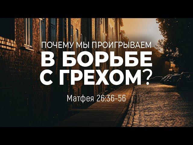 Почему мы проигрываем в борьбе с грехом? | Матф. 26:36-56 || Андрей Резуненко